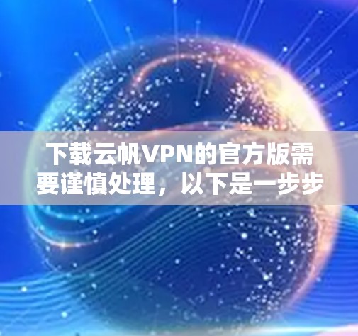下载云帆VPN的官方版需要谨慎处理，以下是一步步的建议