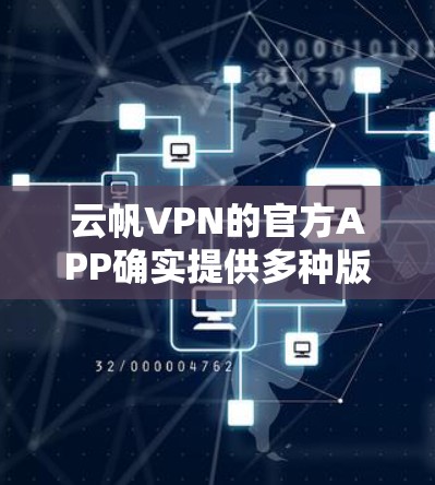 云帆VPN的官方APP确实提供多种版本，但用户通常会升级到最新版本以获取最新功能和安全措施。以下是步骤指南