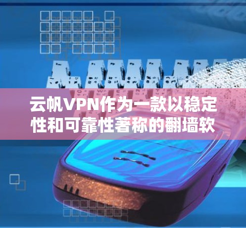 云帆VPN作为一款以稳定性和可靠性著称的翻墙软件，以其可靠的操作和丰富的功能受到用户的好评。以下是对云帆VPN的一些关键信息和特点
