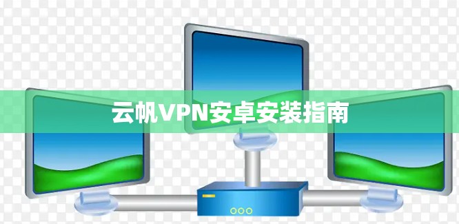 云帆VPN安卓安装指南