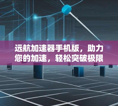 远航加速器手机版，助力您的加速，轻松突破极限