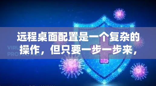 远程桌面配置是一个复杂的操作，但只要一步一步来，可以轻松掌握。以下是一个系统化的指南，帮助你理解和配置远程桌面