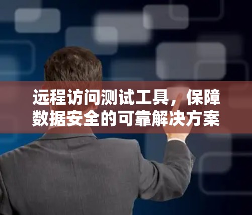 远程访问测试工具，保障数据安全的可靠解决方案