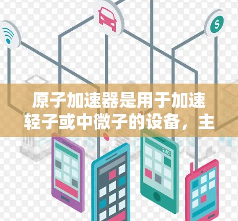 原子加速器是用于加速轻子或中微子的设备，主要用于高能物理和核科学研究。其工作原理包括以下关键点