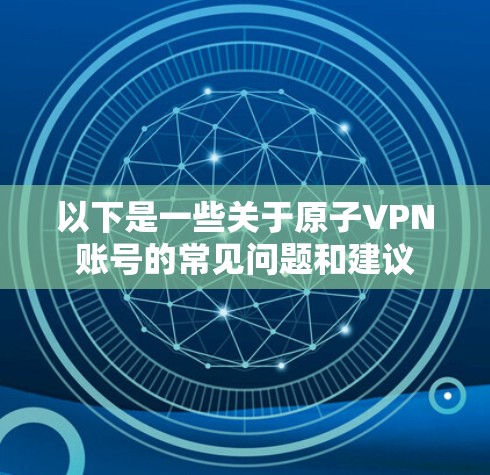 以下是一些关于原子VPN账号的常见问题和建议