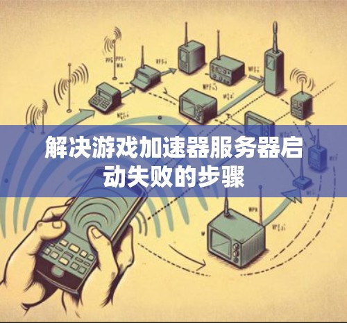解决游戏加速器服务器启动失败的步骤