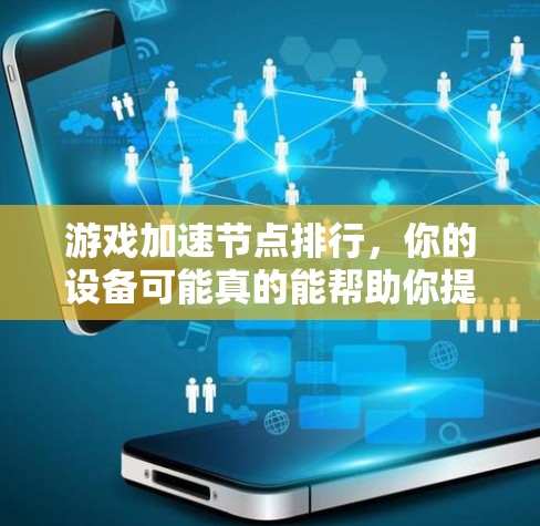 游戏加速节点排行，你的设备可能真的能帮助你提升游戏性能！