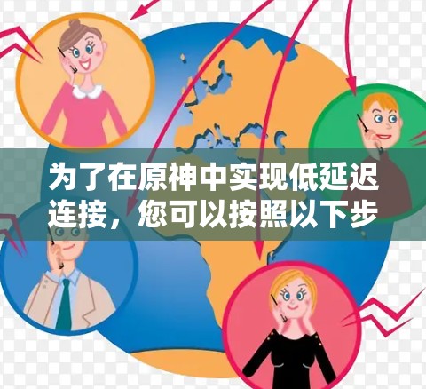 为了在原神中实现低延迟连接，您可以按照以下步骤操作