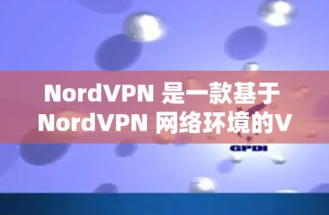 NordVPN 是一款基于 NordVPN 网络环境的VPN，提供安全、可靠的数据传输服务。为了评估 NordVPN 的节点速度，建议您进行节点速度测试。以下是一个详细的节点速度测试指南