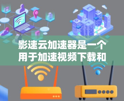 影速云加速器是一个用于加速视频下载和观看的工具，通常通过网络加速来提升下载速度。如果在使用影速云加速器后，下载速度变慢，可能是因为网络环境出现了问题。为了优化网络环境，可以按照以下步骤进行调整