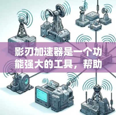 影刃加速器是一个功能强大的工具，帮助用户加速影刃战斗。以下是基于您问题的系统性推荐