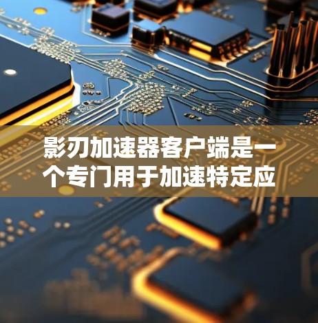 影刃加速器客户端是一个专门用于加速特定应用程序或网站的软件工具。它通常用于下载、安装或运行应用程序，以提高下载速度和用户体验。以下是关于该加速器客户端的详细信息