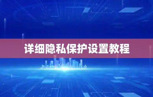 详细隐私保护设置教程