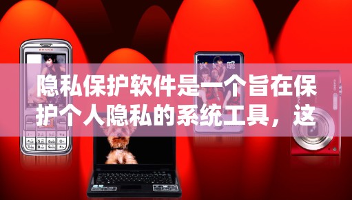 隐私保护软件是一个旨在保护个人隐私的系统工具，这些软件通常支持数据加密、身份验证、数据处理、合规性管理以及隐私保护等功能。以下是一些最新的隐私保护软件及其特点，供您参考