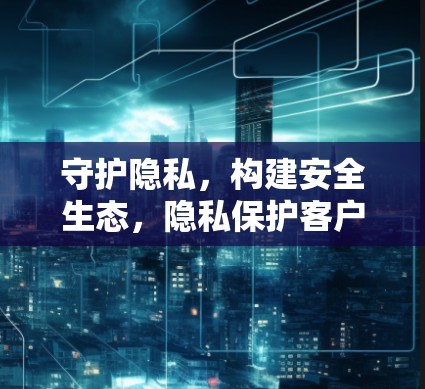 守护隐私，构建安全生态，隐私保护客户端的重要性