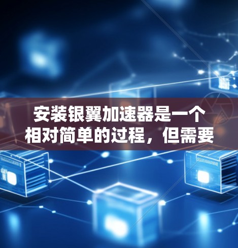 安装银翼加速器是一个相对简单的过程，但需要遵循以下步骤，确保顺利进行