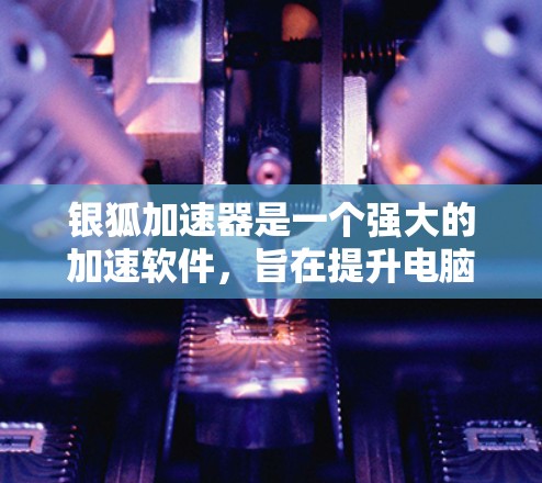银狐加速器是一个强大的加速软件，旨在提升电脑性能和显卡运行效率。以下是详细的使用指南和注意事项
