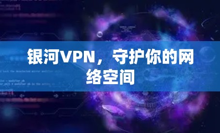 银河VPN,守护你的网络空间 银河VPN,守护你的网络空间