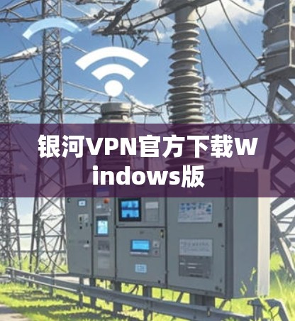 银河VPN官方下载Windows版 银河VPN官方下载Windows版