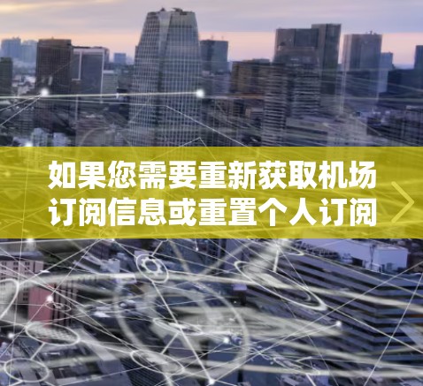 如果您需要重新获取机场订阅信息或重置个人订阅信息，请按照以下步骤操作
