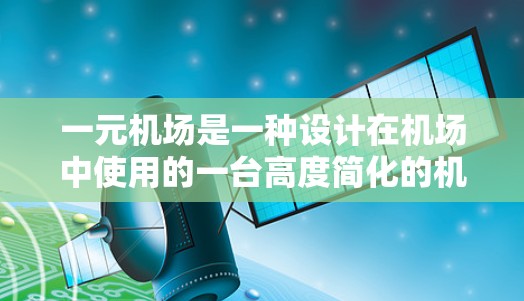 一元机场是一种设计在机场中使用的一台高度简化的机场管理设备,通常只有一台通勤机,类似于一元机。它通过将多个机位合并为一个,实现了高效、低成本和高效率的机场管理。以下是关于一元机场的详细说明 一元机场是一种设计在机场中使用的一台高度简化的机场管理设备,通常只有一台通勤机,类似于一元机。它通过将多个机位合并为一个,实现了高效、低成本和高效率的机场管理。以下是关于一元机场的详细说明