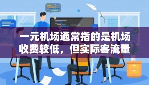 一元机场通常指的是机场收费较低,但实际客流量较大的服务模式。这种收费模式在一定程度上反映了人们对经济实惠和便利性的追求,但也可能限制了某些自由度,如乘坐电梯、随意用餐或选择座位等 一元机场通常指的是机场收费较低,但实际客流量较大的服务模式。这种收费模式在一定程度上反映了人们对经济实惠和便利性的追求,但也可能限制了某些自由度,如乘坐电梯、随意用餐或选择座位等