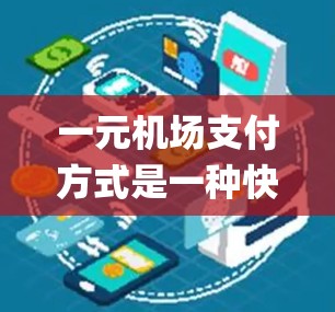 一元机场支付方式是一种快速、便捷的支付方法,通常在机场安全部(如 Paper或Photo ID)或智能支付系统(如 OneID/Passkey)的帮助下完成。以下是该支付方式的详细说明 一元机场支付方式是一种快速、便捷的支付方法,通常在机场安全部(如 Paper或Photo ID)或智能支付系统(如 OneID/Passkey)的帮助下完成。以下是该支付方式的详细说明
