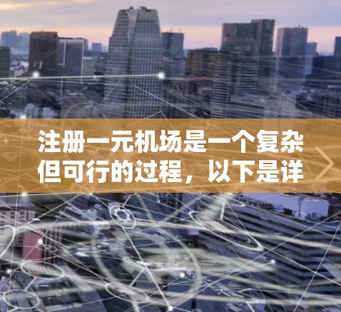 注册一元机场是一个复杂但可行的过程，以下是详细的步骤和注意事项