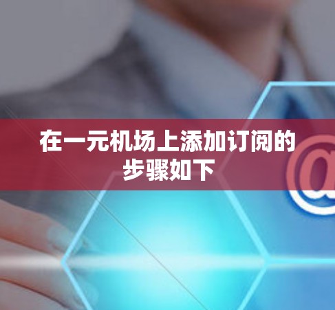 在一元机场上添加订阅的步骤如下