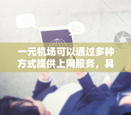 一元机场可以通过多种方式提供上网服务，具体取决于机场和学校的具体情况。以下是一些可能的途径