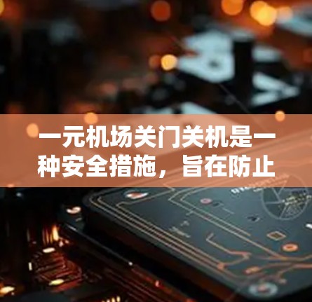 一元机场关门关机是一种安全措施，旨在防止飞机起飞或降落。这种操作通过关闭所有门、窗户和灯光，阻止飞机进入航站楼，确保机场的安全。具体措施包括