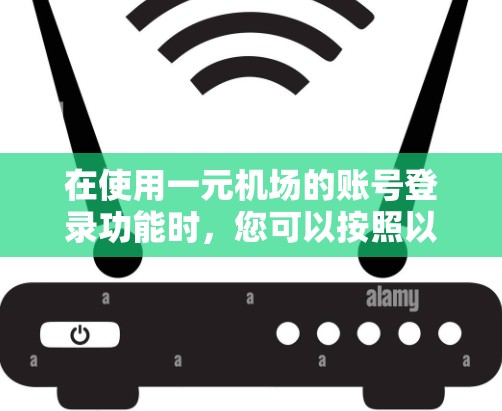 在使用一元机场的账号登录功能时，您可以按照以下步骤操作