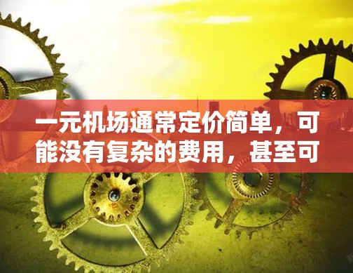 一元机场通常定价简单，可能没有复杂的费用，甚至可能有免费服务。然而，如果您在使用信用卡时遇到了用不了的问题，可能是因为以下原因