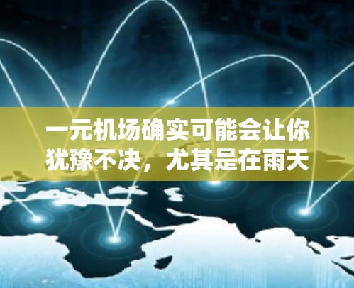 一元机场确实可能会让你犹豫不决，尤其是在雨天或拥挤的情况下。然而，不要担心，你可以轻松应对。以下是几项实用的物品建议，帮助你在机场上轻松应对