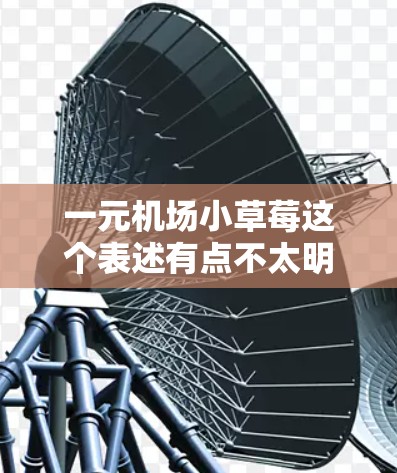 一元机场小草莓这个表述有点不太明确，但根据上下文，可能是指机场附近的草莓，价格较低，适合在机场附近购买。以下是关于如何在机场附近购买一元化的草莓的建议