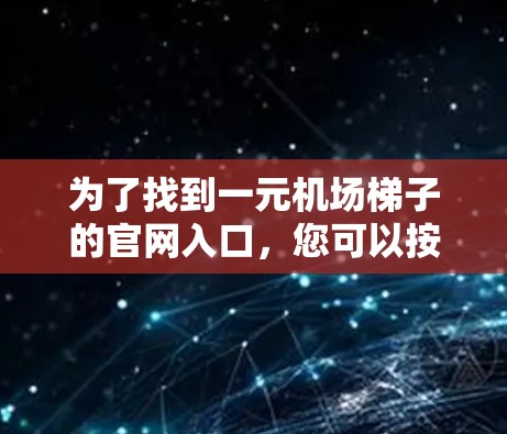 为了找到一元机场梯子的官网入口，您可以按照以下步骤操作