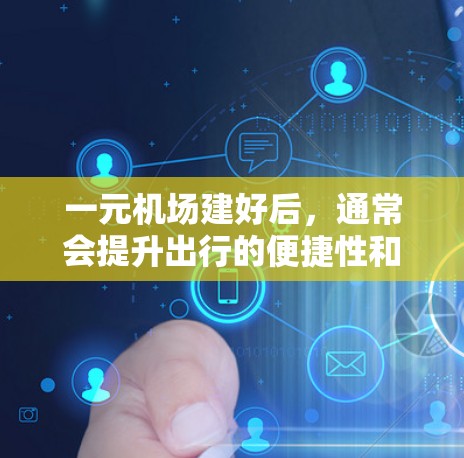 一元机场建好后，通常会提升出行的便捷性和舒适性，以下是一些可能带来的好处