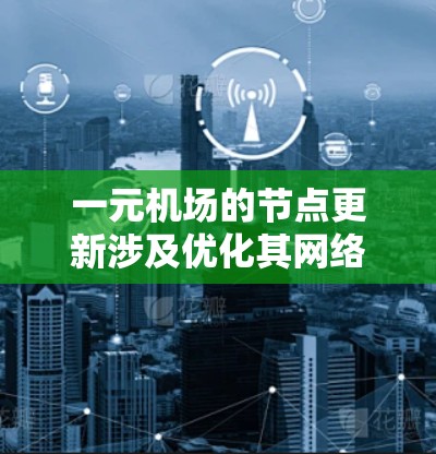 一元机场的节点更新涉及优化其网络结构以提升效率和用户体验。以下是逐步的解决方案