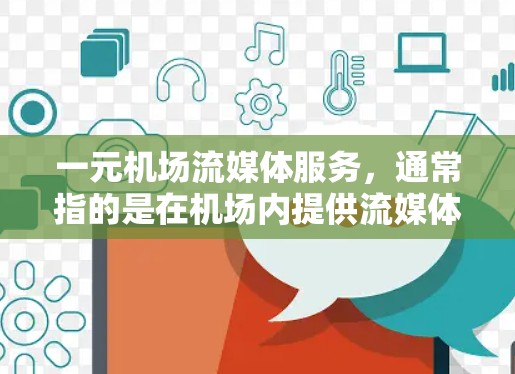 一元机场流媒体服务，通常指的是在机场内提供流媒体广播服务。这些服务通常包括新闻、音乐、体育、娱乐等多类内容，让用户可以在机场或附近观看。以下是关于一元机场流媒体服务的一些关键信息