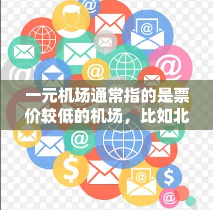 一元机场通常指的是票价较低的机场，比如北京、上海、广州等大都市机场，票价可能在3元以内，甚至更低。然而，一元机场的票价优势虽然显著，但其设施和服务可能会有所不同。以下是一些可能的原因和考虑因素
