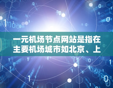 一元机场节点网站是指在主要机场城市如北京、上海、广州等运营的网站。这些城市因其人口密集和基础设施完善，通常选择这些城市作为机场节点。以下是对一元机场节点网站的一些详细分析和建议