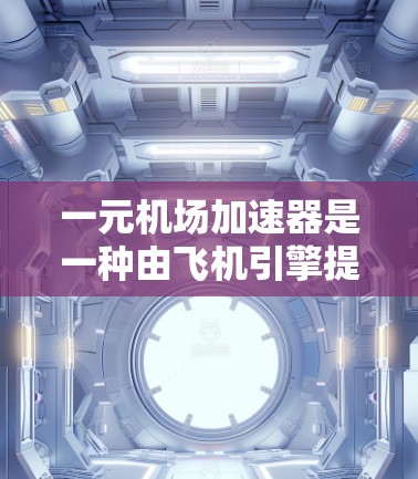 一元机场加速器是一种由飞机引擎提供的加速装置，主要在单向进入和离开的机场中使用，通常在城市内。以下是对其可靠性的详细分析