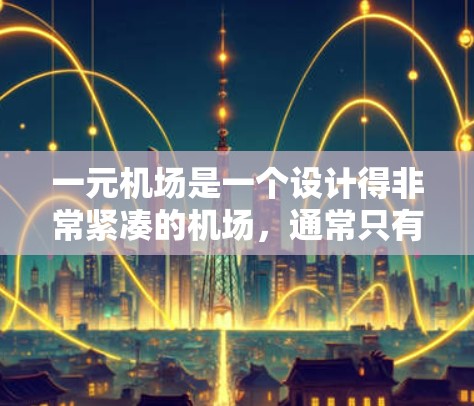 一元机场是一个设计得非常紧凑的机场，通常只有一条跑道，减少了换乘的可能性，同时可以节省乘客的等待时间。以下是一元机场的一些关键特点和优缺点