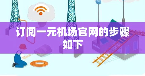 订阅一元机场官网的步骤如下