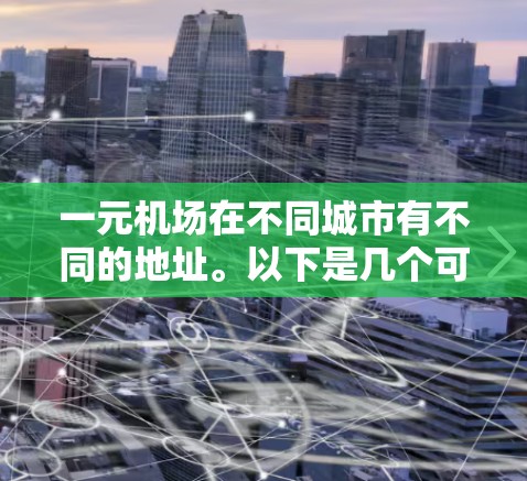 一元机场在不同城市有不同的地址。以下是几个可能的参考信息