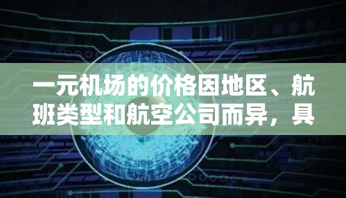 一元机场的价格因地区、航班类型和航空公司而异，具体价格需根据具体需求和航班信息查询。以下是一元机场的一些常见价格范围