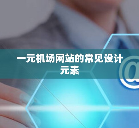 一元机场网站的常见设计元素 一元机场网站的常见设计元素