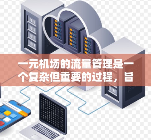 一元机场的流量管理是一个复杂但重要的过程,旨在优化交通流和确保游客的顺畅体验。以下是详细的步骤和方法 一元机场的流量管理是一个复杂但重要的过程,旨在优化交通流和确保游客的顺畅体验。以下是详细的步骤和方法