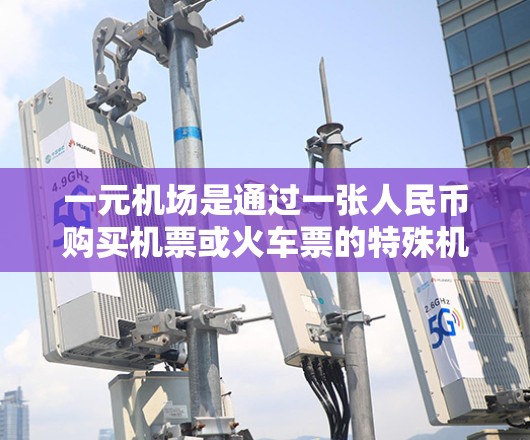 一元机场是通过一张人民币购买机票或火车票的特殊机场,通常价格更低,适用于不同需求的用户。以下是一个详细的购票指南,帮助您了解一元机场的购买方式 一元机场是通过一张人民币购买机票或火车票的特殊机场,通常价格更低,适用于不同需求的用户。以下是一个详细的购票指南,帮助您了解一元机场的购买方式
