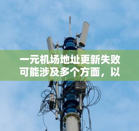 一元机场地址更新失败可能涉及多个方面,以下是逐步的解决方案 一元机场地址更新失败可能涉及多个方面,以下是逐步的解决方案